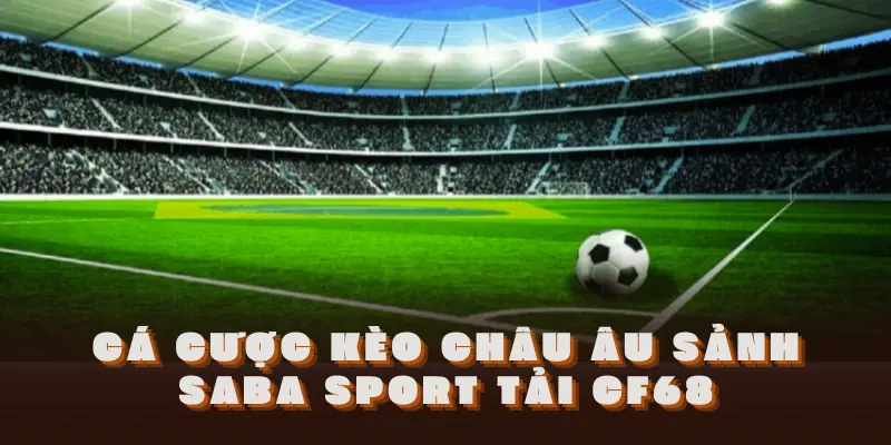 Cá cược kèo châu Âu sảnh Saba Sport tải CF68