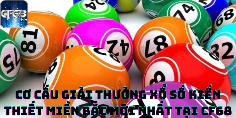 Cơ cấu giải thưởng xổ số kiến thiết miền Bắc mới nhất tại CF68